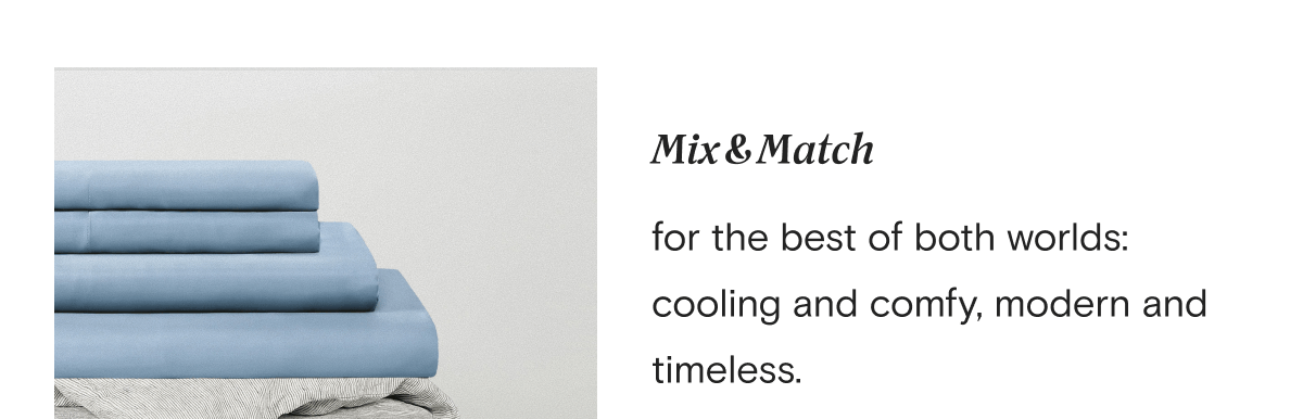 Mix & Match  for the best of both worlds: cooling and comfy, modern and timeless. 