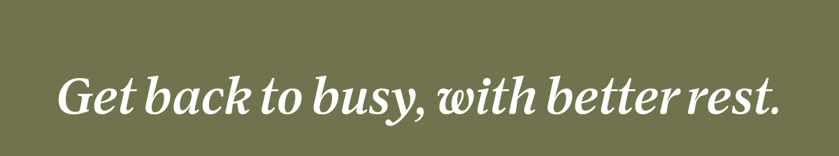 Get back to busy, with better rest.