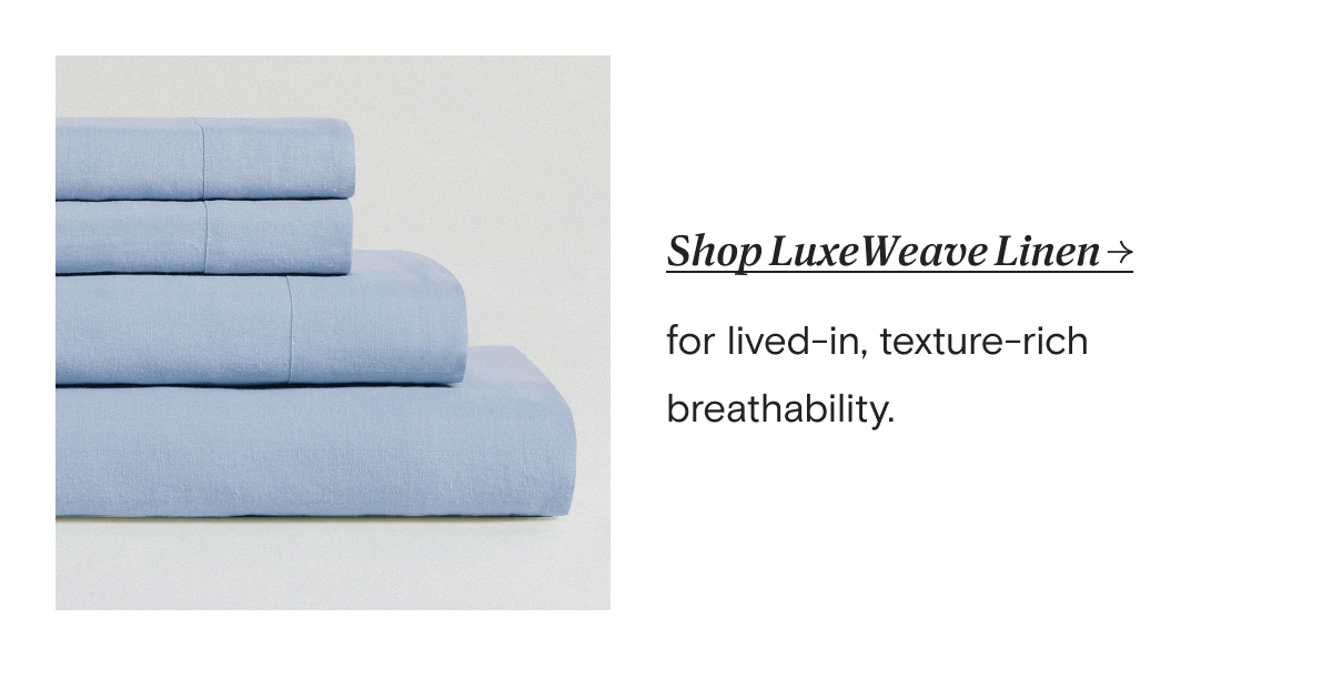 Shop LuxeWeave Linen → for lived-in, texture-rich breathability.