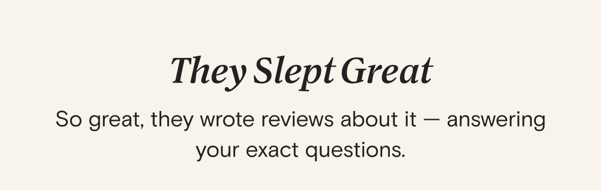 They Slept Great - So great, they wrote reviews about it — answering your exact questions.
