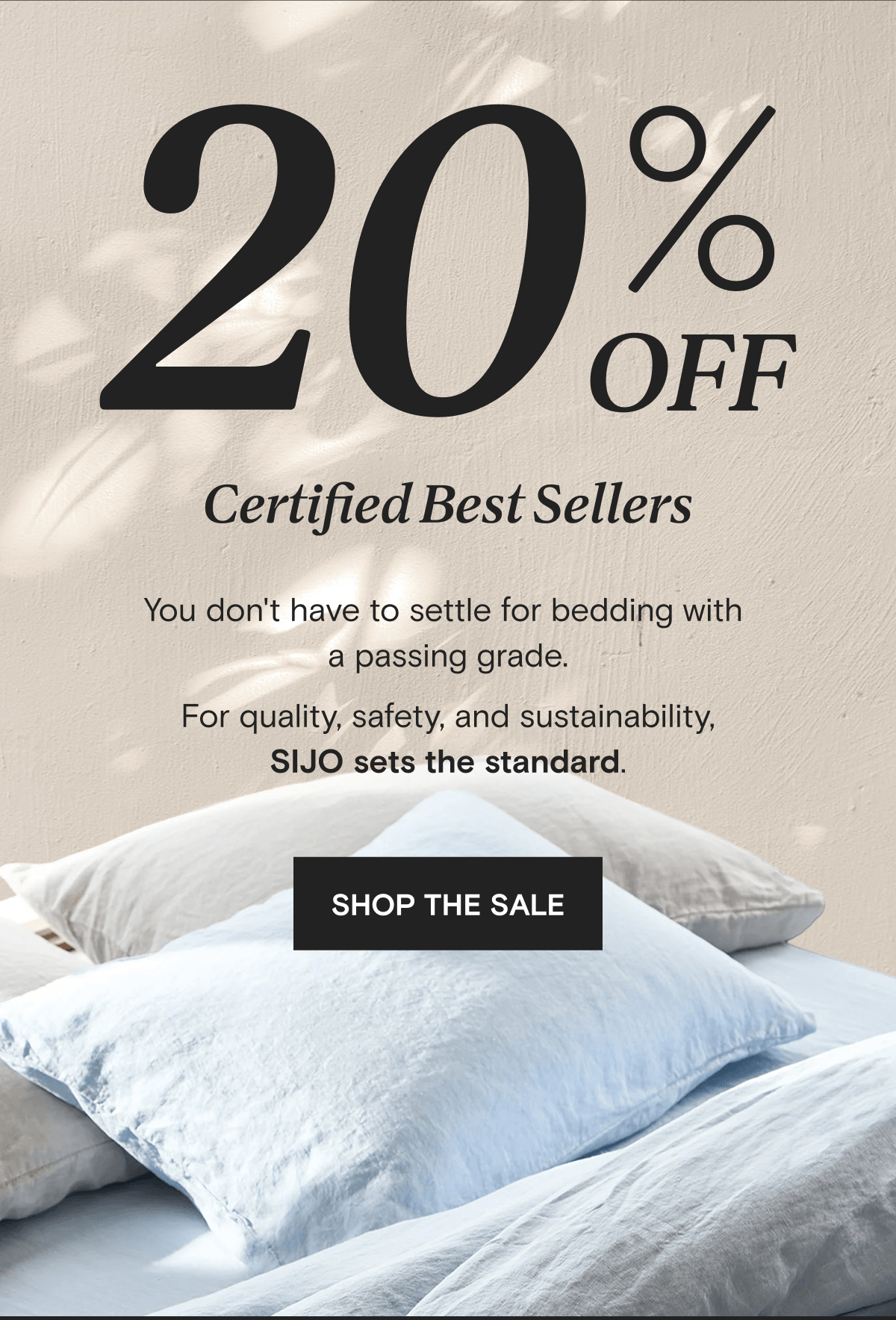 20% OFF Certified Best Sellers - You don't have to settle for bedding with  a passing grade. For quality, safety, and sustainability, SIJO sets the standard. | SHOP THE SALE | SHOP THE SALE