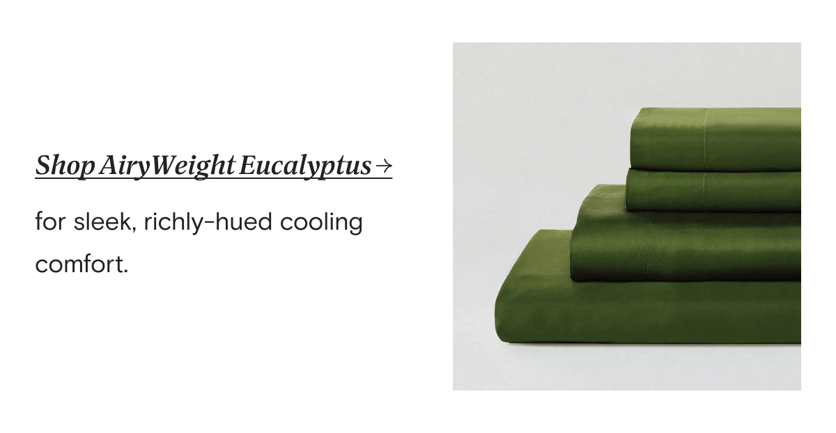 Shop AiryWeight Eucalyptus → for sleek, richly-hued cooling comfort.