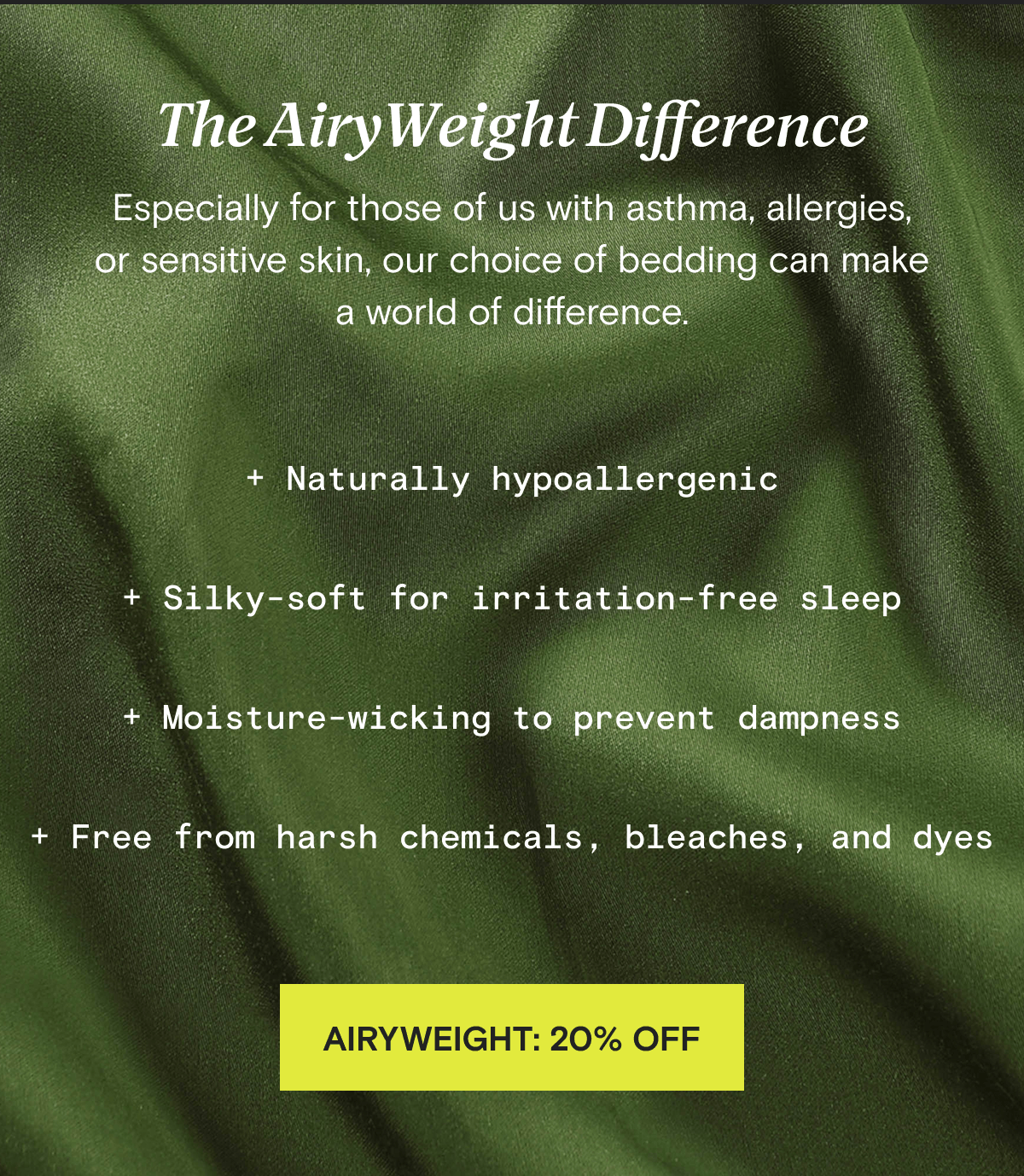 The AiryWeight Difference - Especially for those of us with asthma, allergies, or sensitive skin, our choice of bedding can make a world of difference. + Naturally hypoallergenic + Silky-soft for irritation-free sleep + Moisture-wicking to prevent dampness + Free from harsh chemicals, bleaches, and dyes | AIRYWEIGHT: 20% OFF