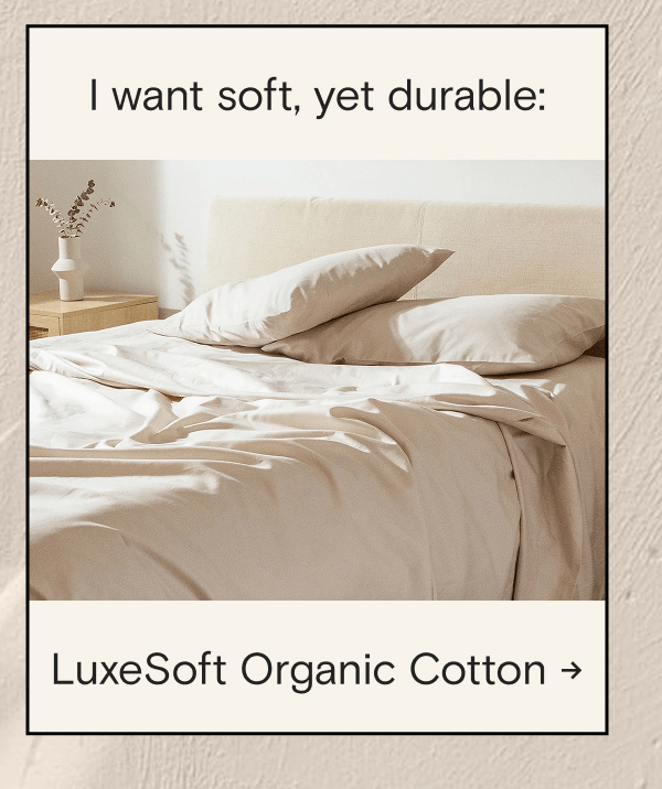 I want soft, yet durable: LuxeSoft Organic Cotton →