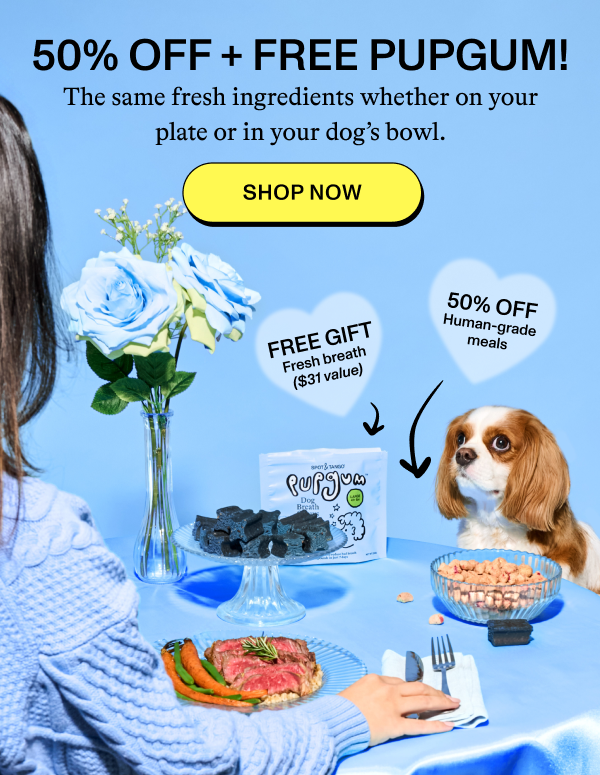 50% OFF + FREE PUPGUM. The same fresh ingredients whether on your plate or in your dog's bowl. Shop Now
