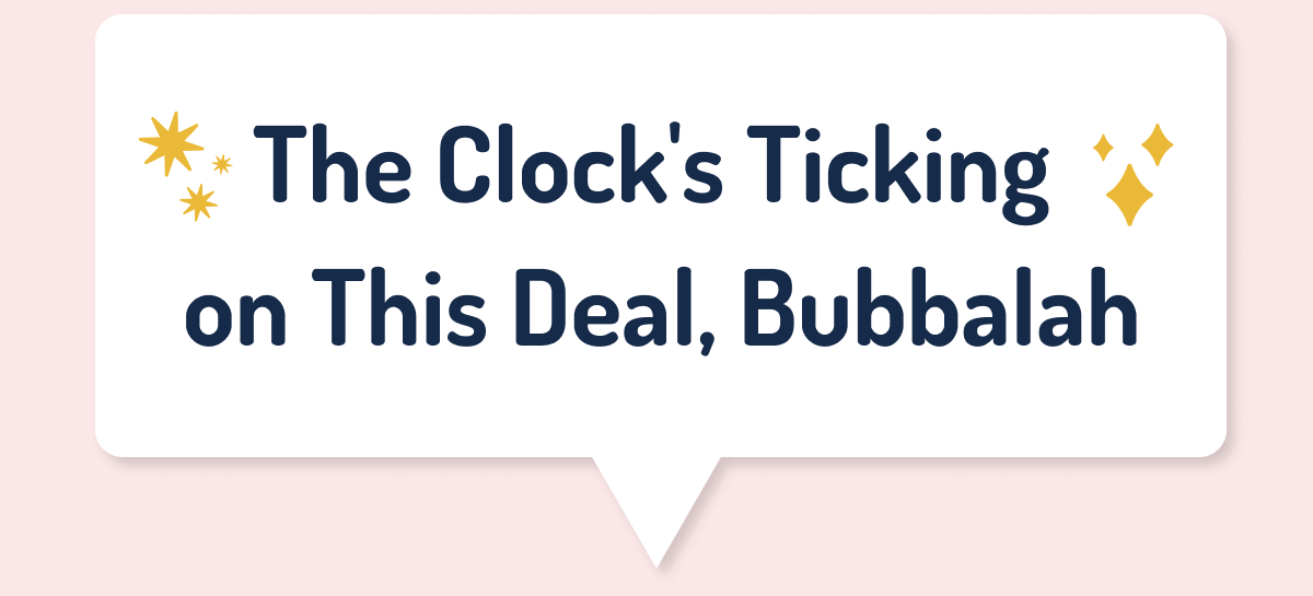 The Clock's Ticking  on This Deal, Bubbalah
