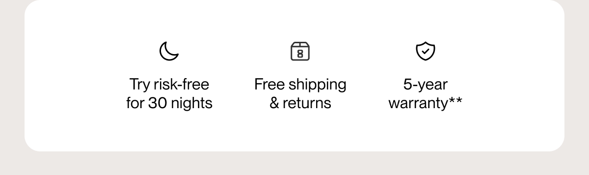 Try risk-free for 30 nights | Free shipping & returns | 5-year warranty**