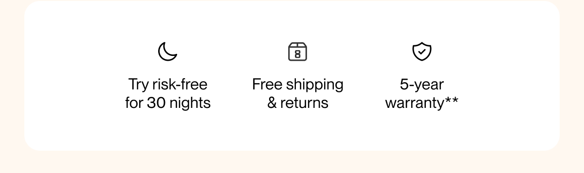 Try risk-free for 30 nights | Free shipping & returns | 5-year warranty**