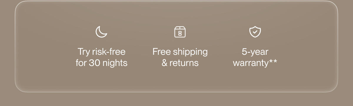 Try risk-free for 30 nights | Free shipping & returns | 5-year warranty**