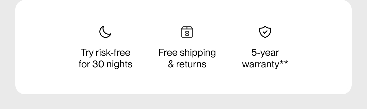Try risk-free for 30 nights | Free shipping & returns | 5-year warranty**