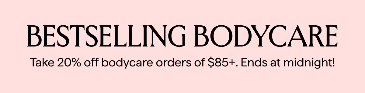 20% OFF $85+ BODYCARE