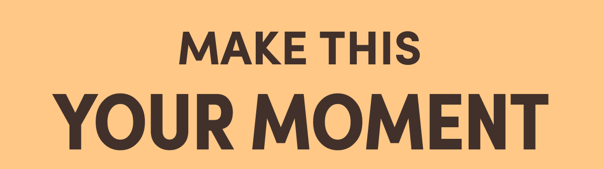 MAKE THIS YOUR MOMENT