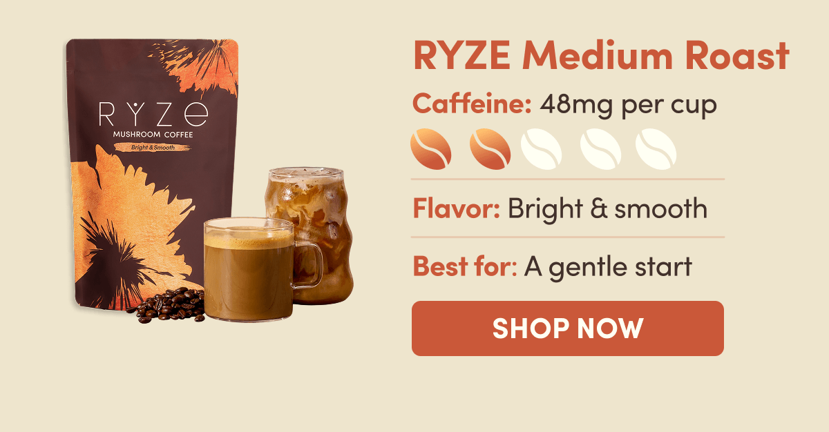 RYZE Medium Roast | Caffeine: 48mg per cup | Flavor: Bright & smooth | Best for: A gentle start | SHOP NOW