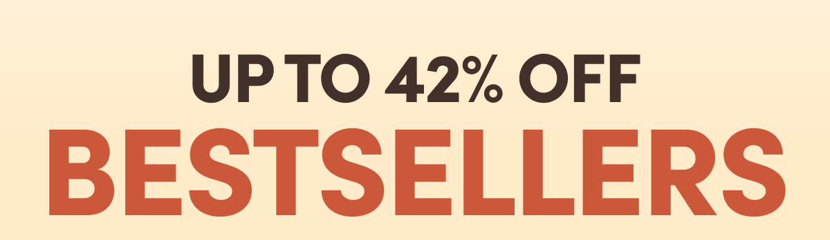 UP TO 42% OFF BESTSELLERS