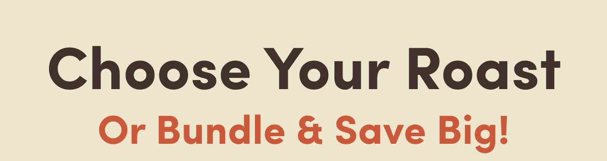 Choose Your Roast Or Bundle & Save Big!