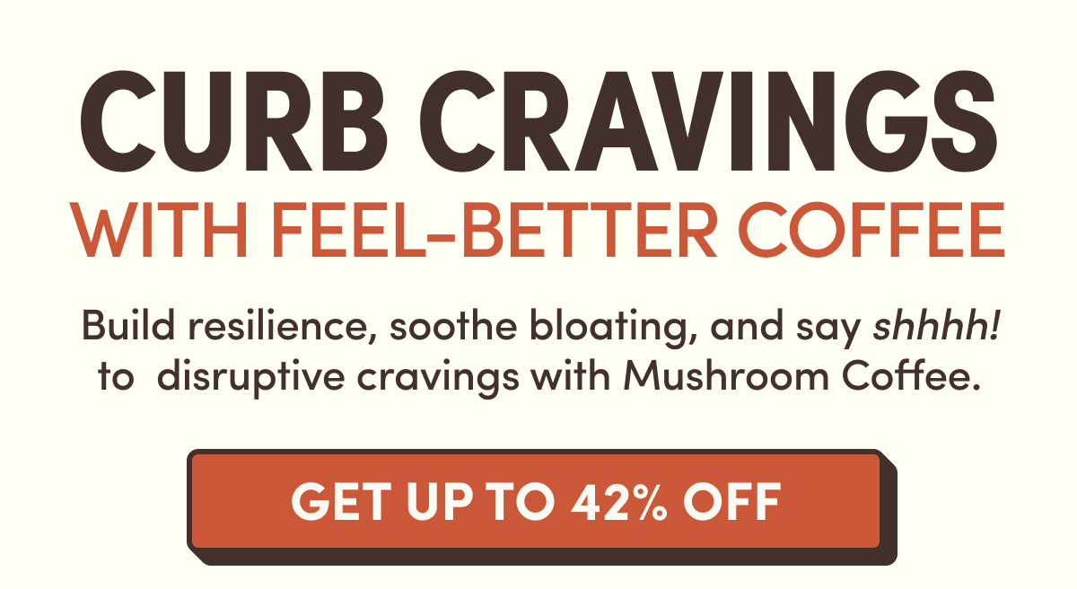 CURB CRAVINGS WITH FEEL-BETTER COFFEE | Build resilience, soothe bloating, and say shhhh! to disruptive cravings with Mushroom Coffee. | GET UP TO 42% OFF