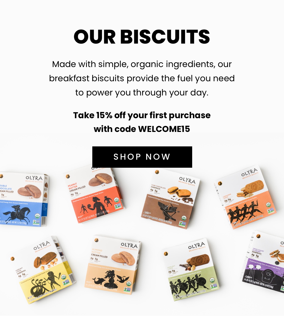 Our Biscuits; Made with simple, organic ingredients, our breakfast biscuits provide the fuel you need to power you through your day.