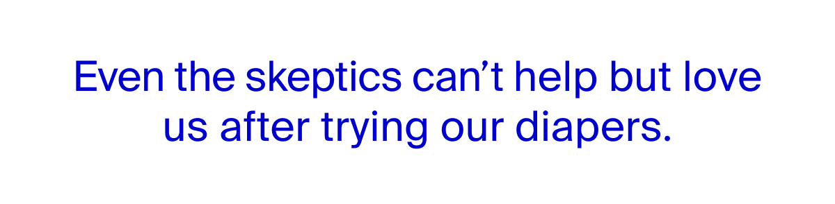 Even the skeptics can't help but love us after trying our diapers