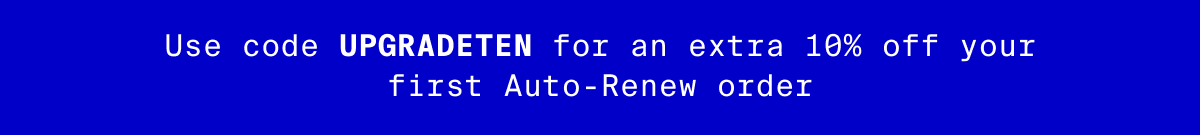 Use code UPGRADETEN for an extra 10% off your first Auto-Renew order