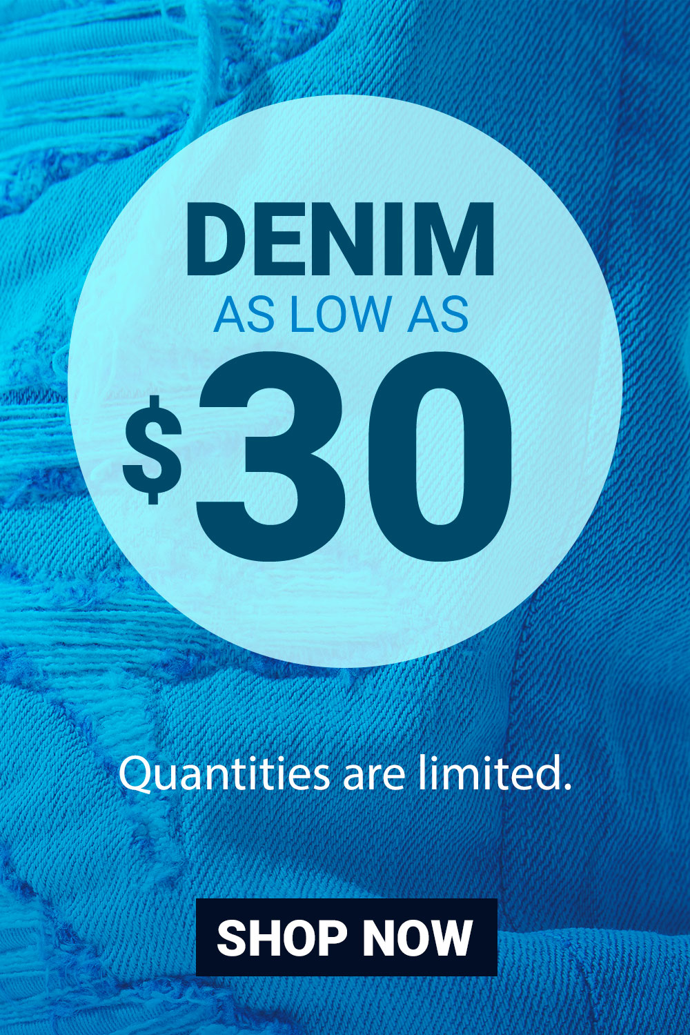 Denim as low as $30. Quantities are limited.