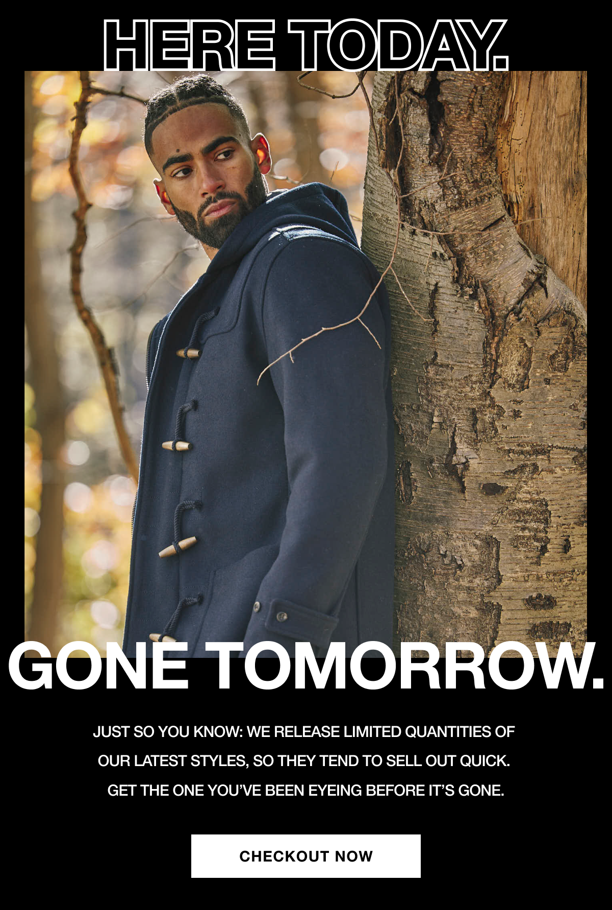 Here Today. Gone Tomorrow. | Just so you know: we release limited quantities of our latest styles, so they tend to sell out quick. Get the one you've been eyeing before it's gone. | CHECKOUT NOW