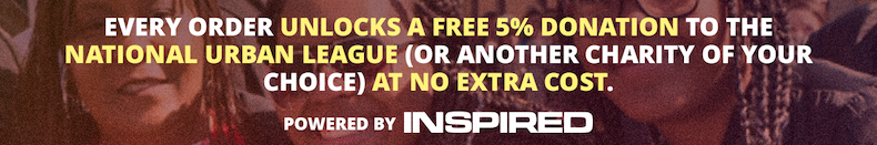 Every order unlocks a free 10% donation to the National Urban League (or another charity of your choice) at no extra cost.