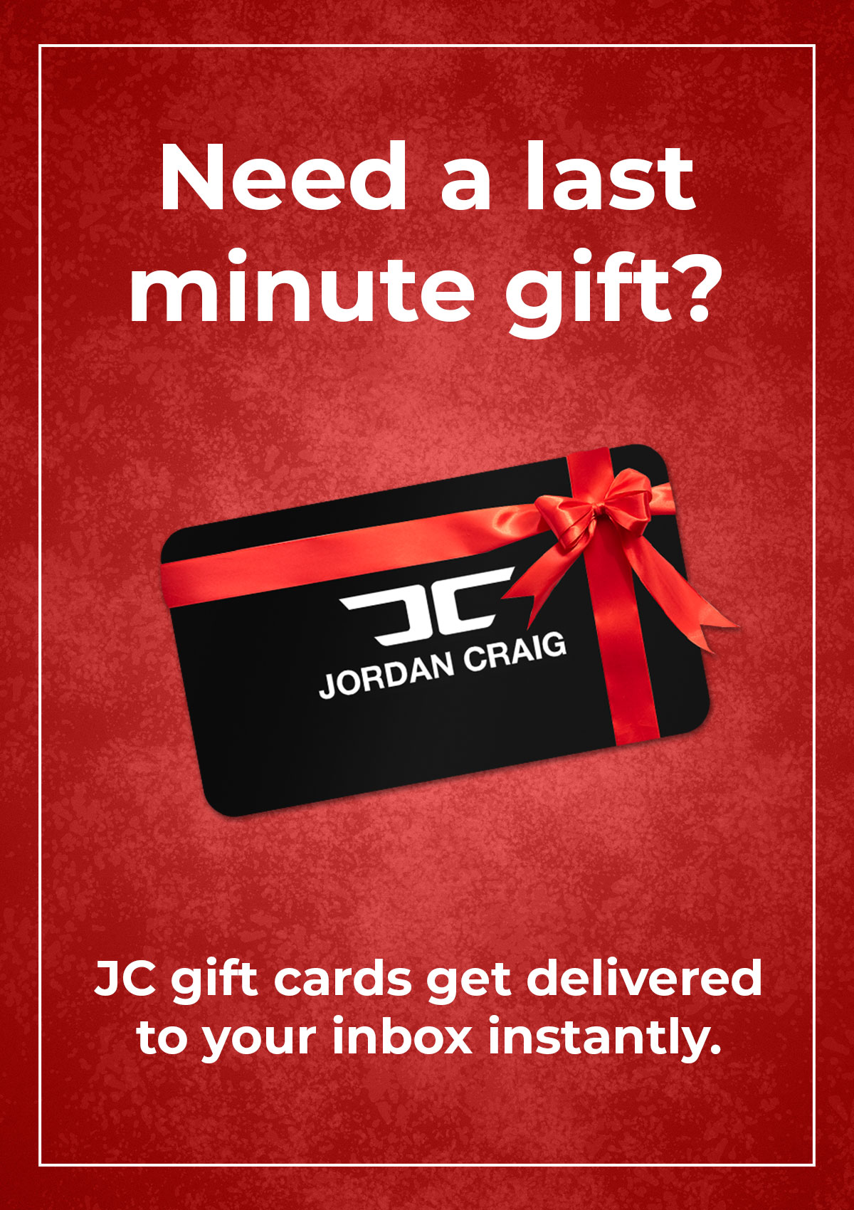 Need a last minute gift? JC gift cards get delivered to your inbox instantly.