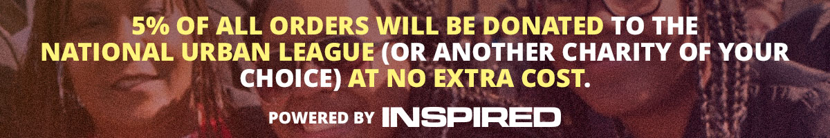 5% of all orders will be donated to the National Urban League (or another charity of your choice) at no extra cost. Powered by INSPIRED
