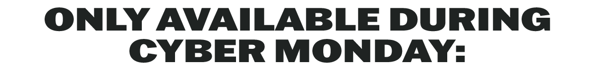 Only available during Cyber Monday: