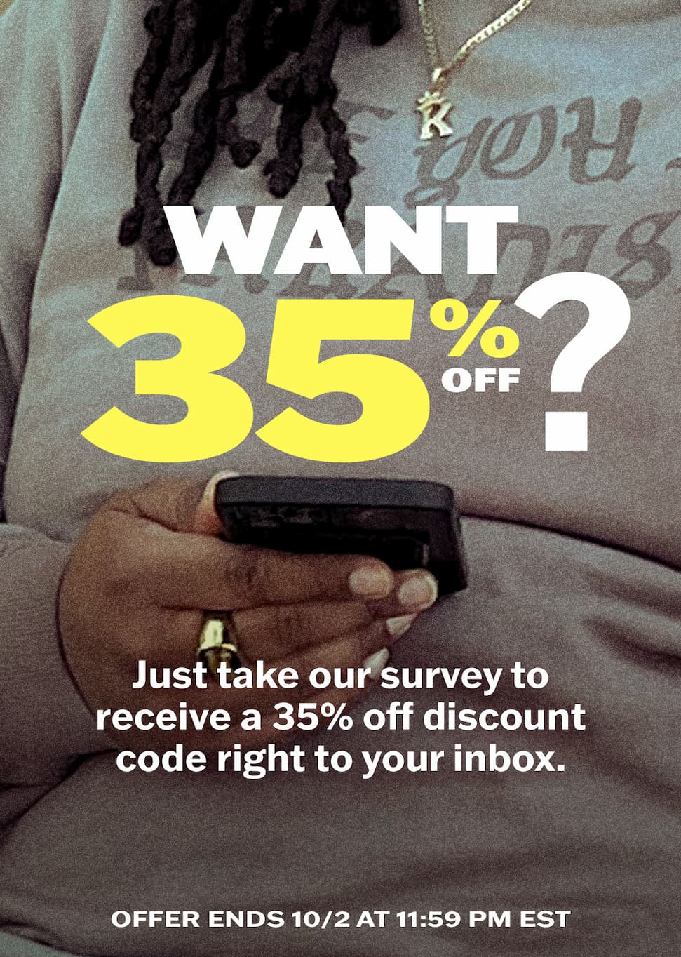 Want 35% off? Just take our survey to receive a 35% off discount code right to your inbox.