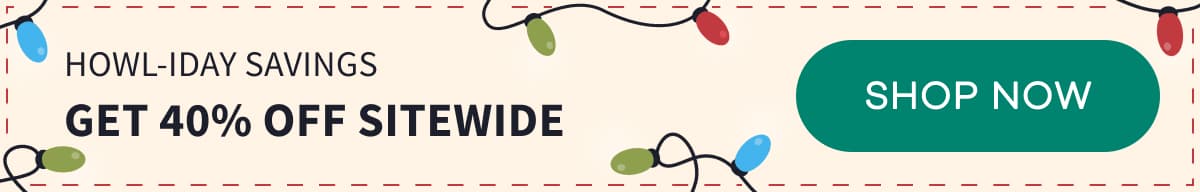 HOWL-IDAY Savings | Get 40% Off Sitewide | SHOP NOW