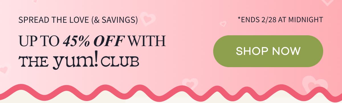 SPREAD THE LOVE (& SAVINGS) | Up to 45% off with The Yum! Club | SHOP NOW | *Ends 2/28 at midnight