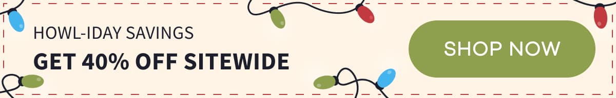 HOWL-IDAY Savings Get 40% Off Sitewide | SHOP NOW