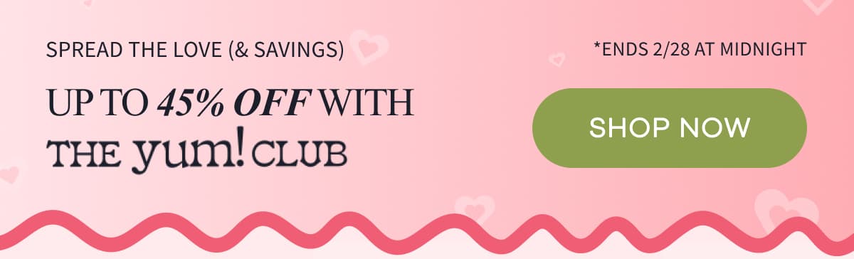 SPREAD THE LOVE (& SAVINGS) | *Ends 2/28 at midnight | Up to 45% off with The Yum! Club | SHOP NOW