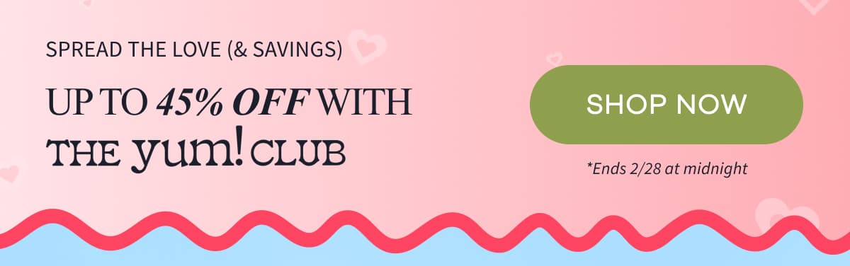 SPREAD THE LOVE (& SAVINGS) | Up to 45% off with The Yum! Club | SHOP NOW | *Ends 2/28 at midnight