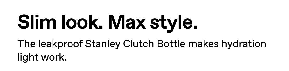 Slim look. Max style. The leakproof Stanley Clutch Bottle makes hydration light work.