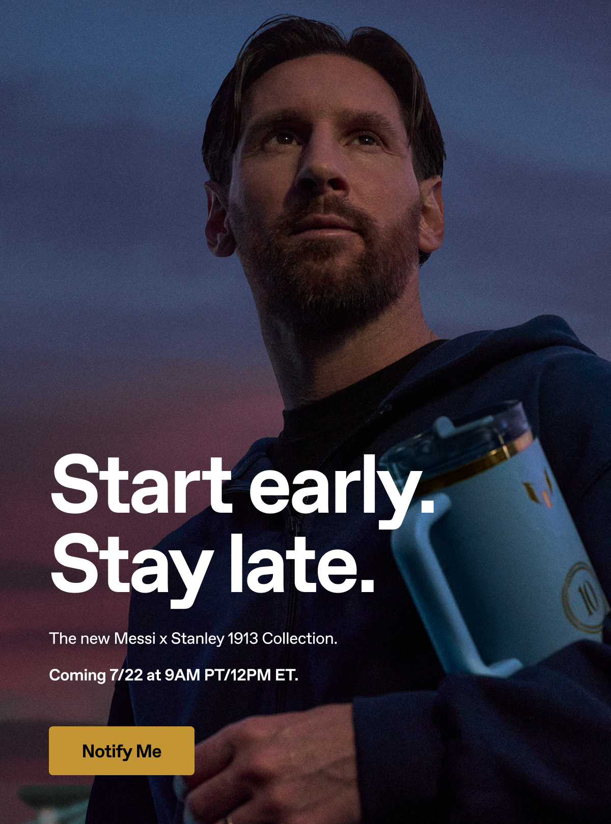 Start early. Stay late. The new Messi x Stanley 1913 Collection. Coming 7/22 at 9am PT/12PM ET.