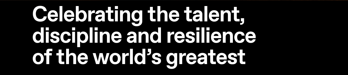Celebrating the talent, discipline and resilience of the world/s greatest