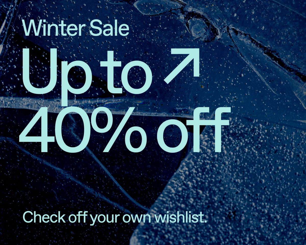 Winter Sale. Up to 40% off. Check off your own wishlist.