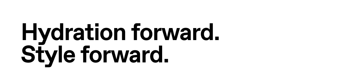 Hydration forward. Style forward.