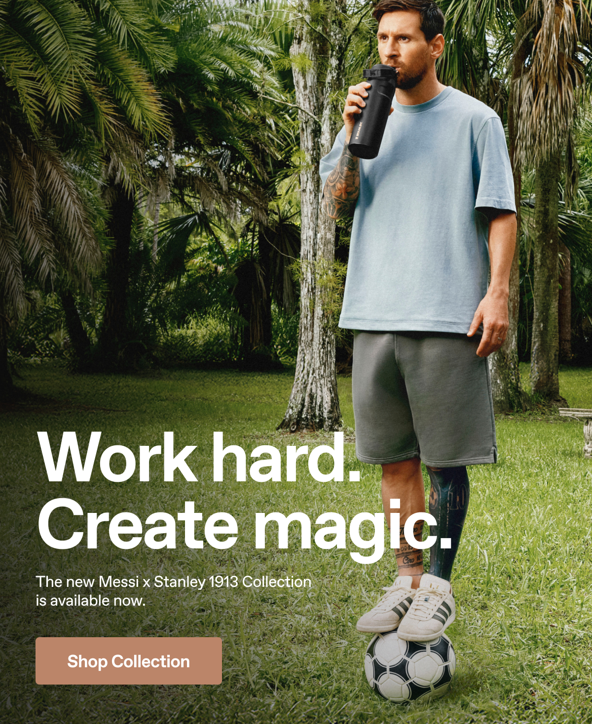 Work hard. Create magic. The new Messi x Stanley 1913 Collection is available now. Shop Collection.