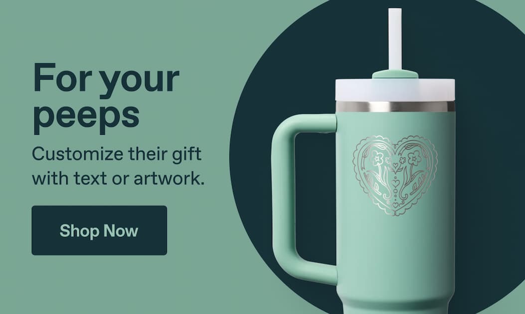 For your peeps. Customize their gift with text or artwork. Shop Now.