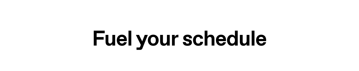 Fuel your schedule