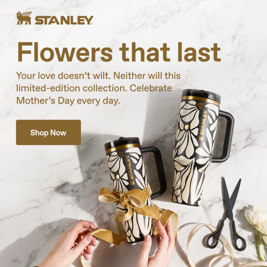 Stanley 1913. Flowers that last. Celebrate Mother's Day every day. Shop Now.