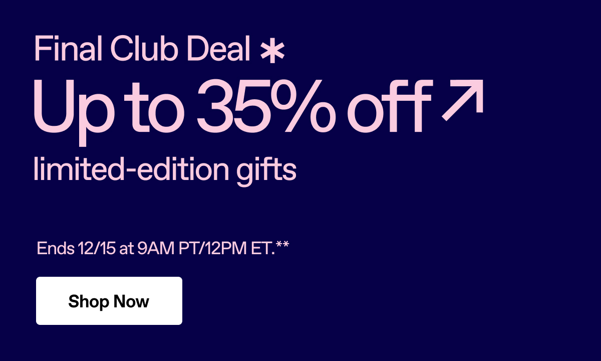 Final Club Deal - Up to 35% off limited-edition gifts. Ends 12/15 at 9AM PT.