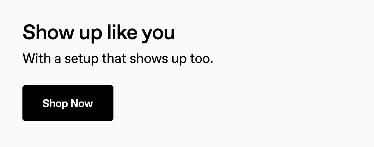 Show up like you. With a setup that shows up too.