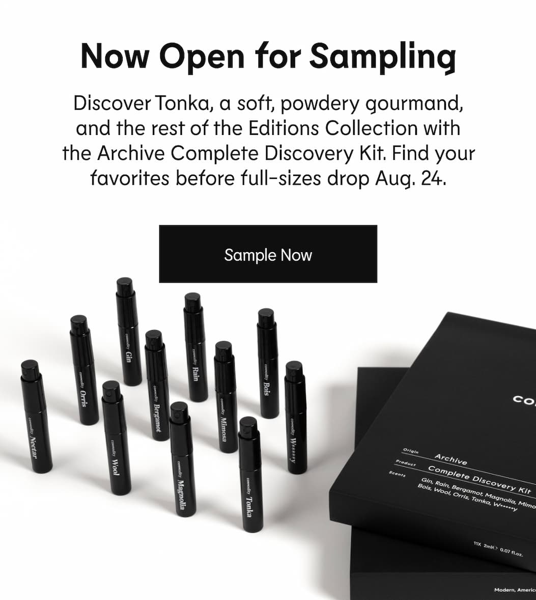 Now Open For Sampling - Discover Tonka, a soft, powdery gourmand, and the rest of the Editions Collection with the Archive Complete Discovery Kit. Find your favorites before full-sizes drop Aug. 24. Sample Now