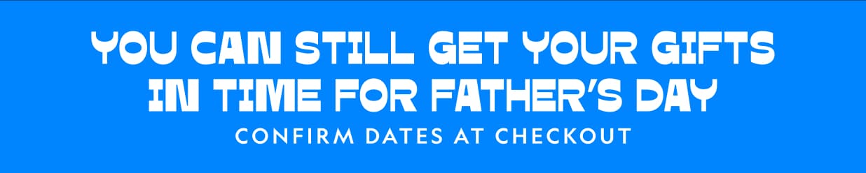 YOU CAN STILL GET YOUR GIFTS IN TIME FOR FATHER’S DAY
