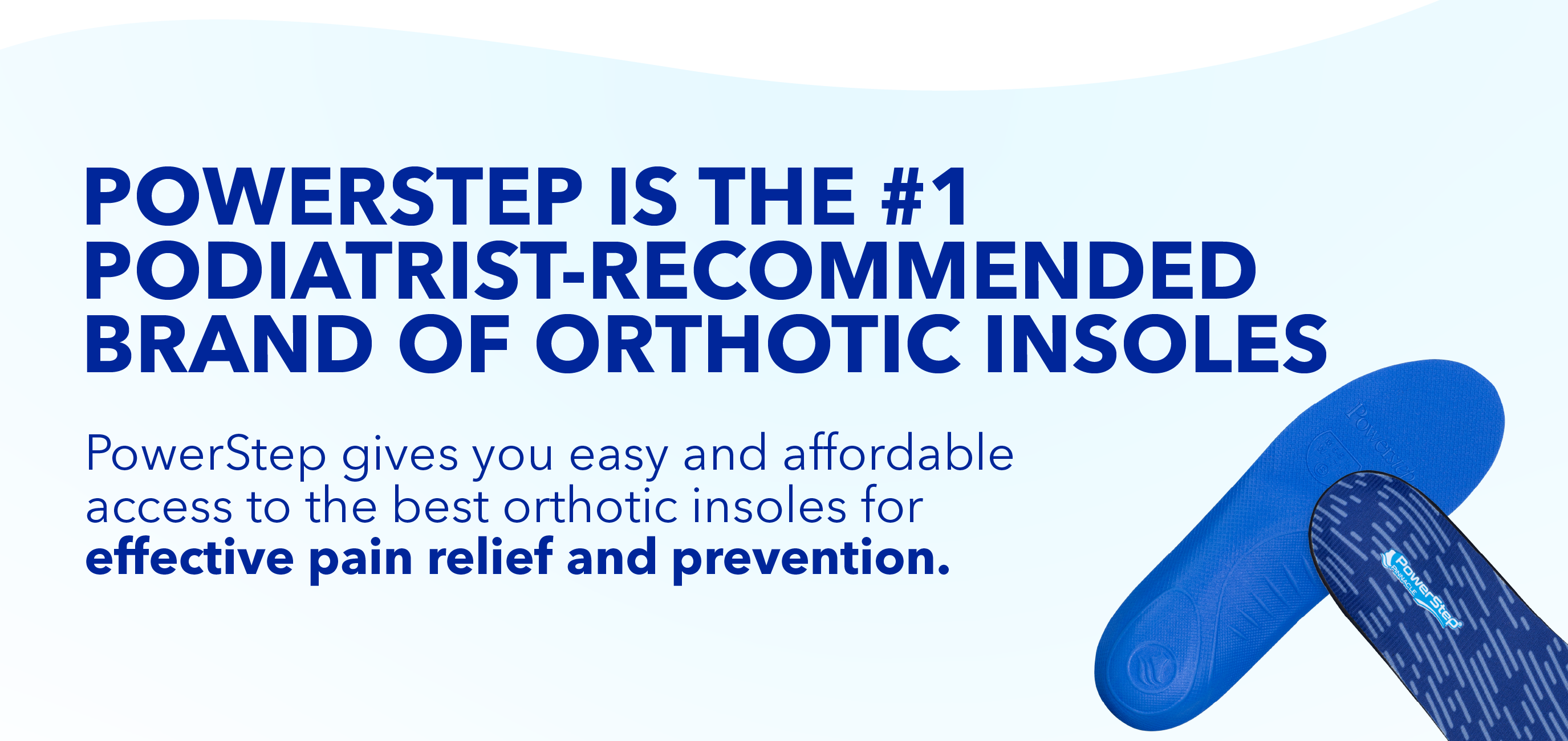 PowerStep is the #1 Podiatrist-Recommended Brand of Orthotic Insoles - LEARN MORE >