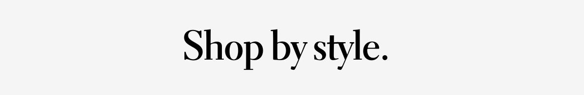 SHOP BY STYLE.